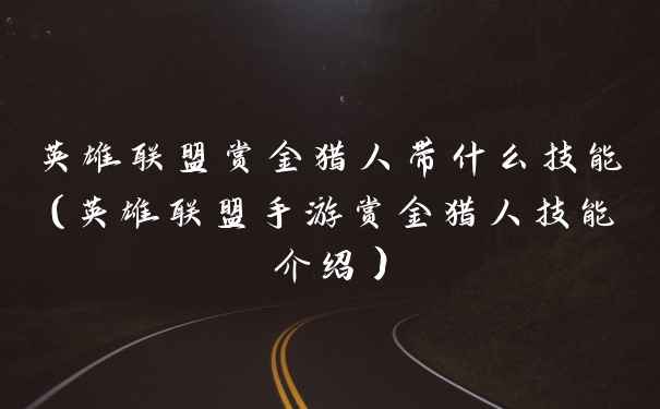 英雄联盟赏金猎人带什么技能(英雄联盟手游赏金猎人技能介绍)