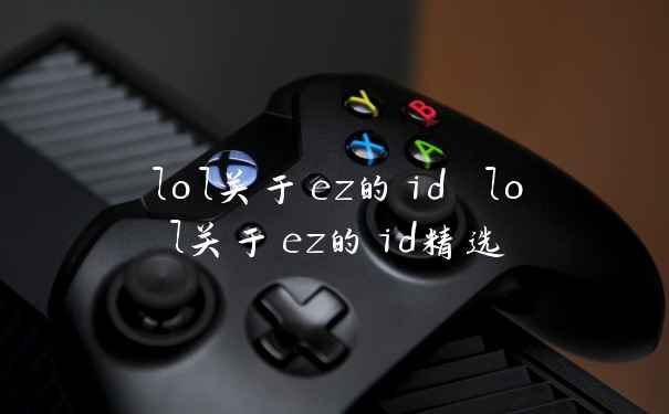 lol关于ez的id lol关于ez的id精选