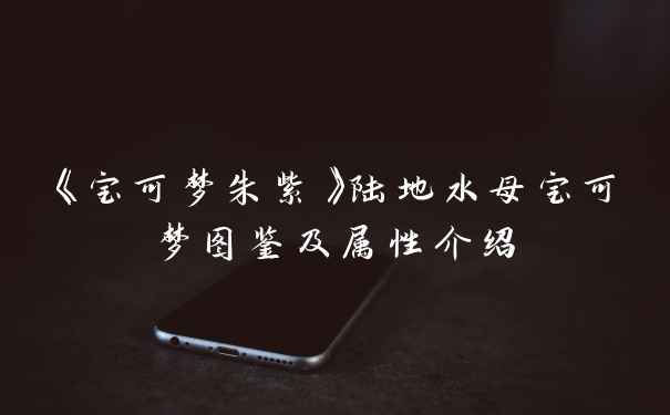 《宝可梦朱紫》陆地水母宝可梦图鉴及属性介绍