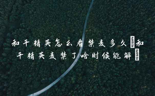 和平精英怎么看禁麦多久(和平精英麦禁了啥时候能解)