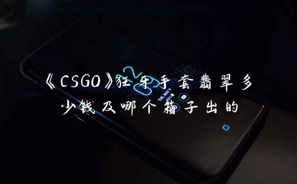 《CSGO》狂牙手套翡翠多少钱及哪个箱子出的