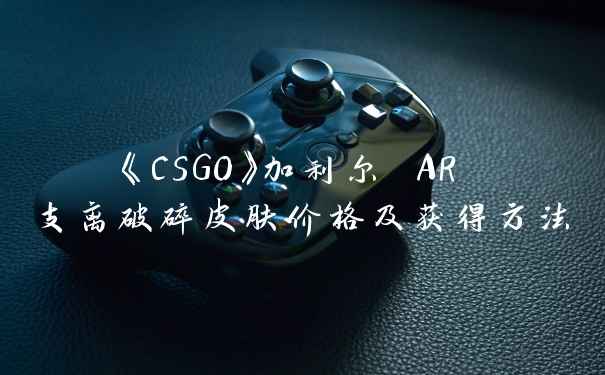 《CSGO》加利尔 AR 支离破碎皮肤价格及获得方法