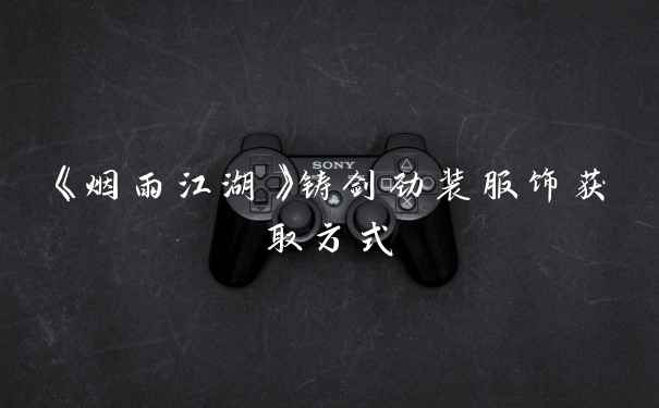 《烟雨江湖》铸剑劲装服饰获取方式