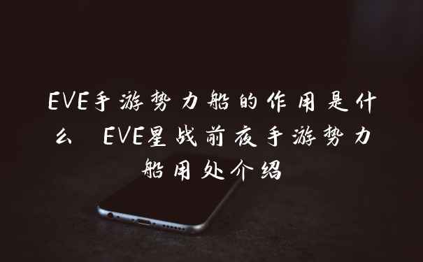 EVE手游势力船的作用是什么 EVE星战前夜手游势力船用处介绍