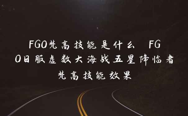 FGO梵高技能是什么 FGO日服虚数大海战五星降临者梵高技能效果