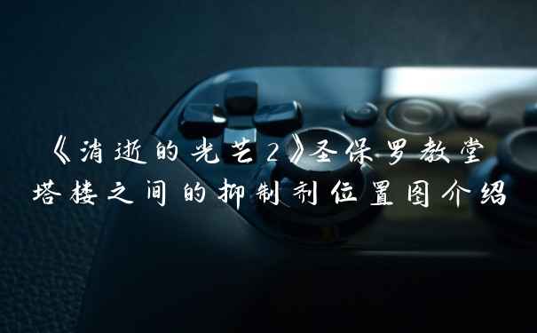 《消逝的光芒2》圣保罗教堂塔楼之间的抑制剂位置图介绍