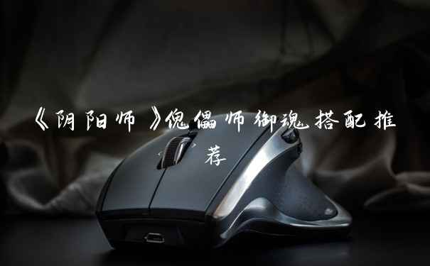 《阴阳师》傀儡师御魂搭配推荐