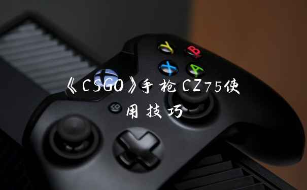 《CSGO》手枪CZ75使用技巧
