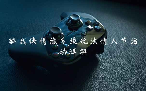 醉武侠情缘系统玩法情人节活动详解