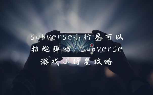 subverse小行星可以挡炮弹吗 subverse游戏小行星攻略