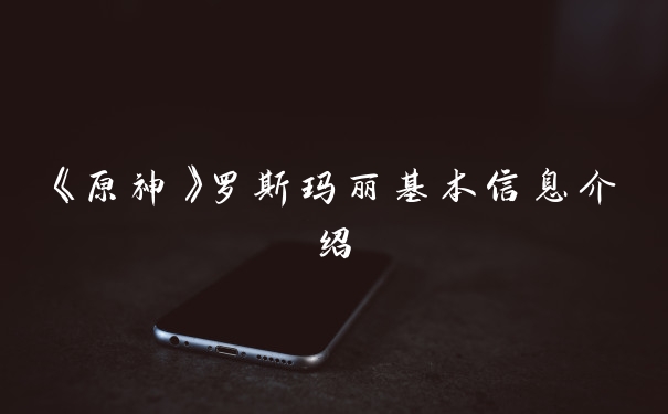 《原神》罗斯玛丽基本信息介绍