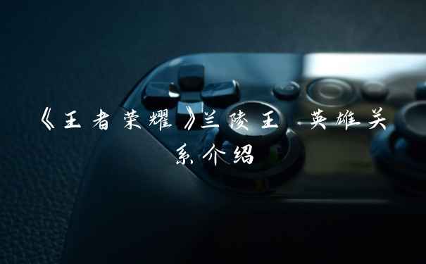 《王者荣耀》兰陵王 英雄关系介绍