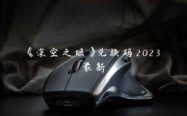 《深空之眼》兑换码2023最新