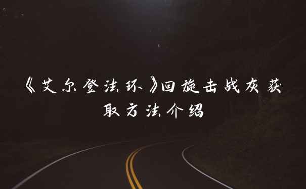 《艾尔登法环》回旋击战灰获取方法介绍