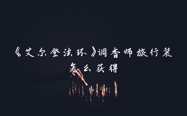 《艾尔登法环》调香师旅行装怎么获得