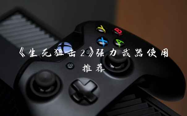 《生死狙击2》强力武器使用推荐