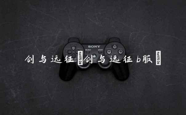剑与远征(剑与远征b服)