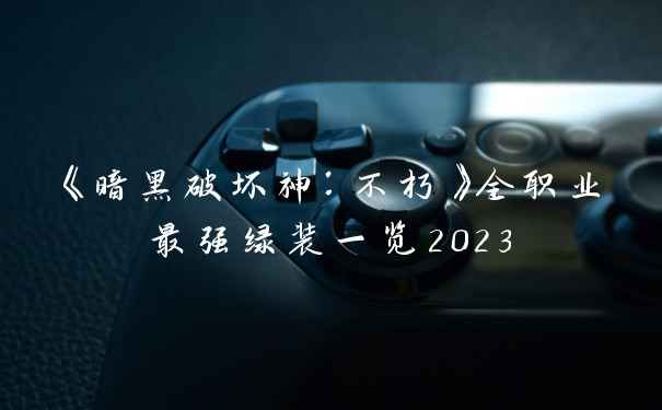 《暗黑破坏神：不朽》全职业最强绿装一览2023