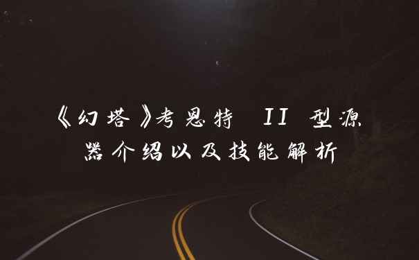 《幻塔》考恩特 II 型源器介绍以及技能解析