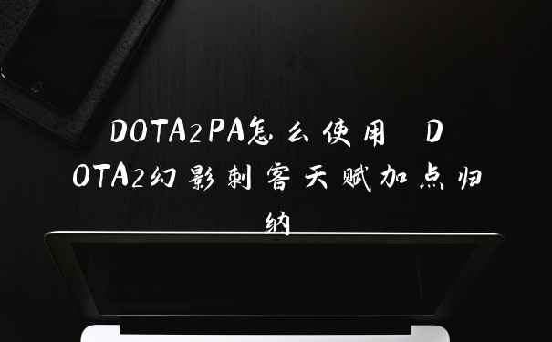 DOTA2PA怎么使用 DOTA2幻影刺客天赋加点归纳