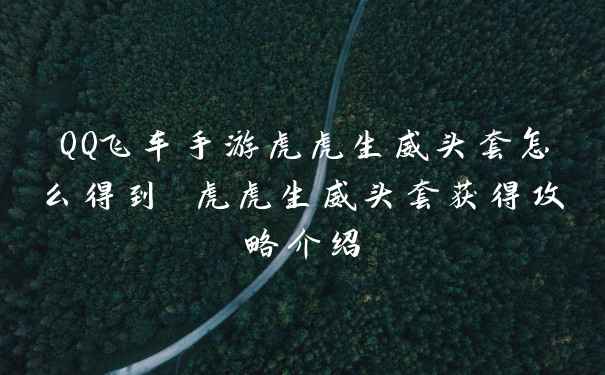 QQ飞车手游虎虎生威头套怎么得到 虎虎生威头套获得攻略介绍