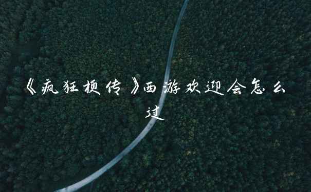 《疯狂梗传》西游欢迎会怎么过