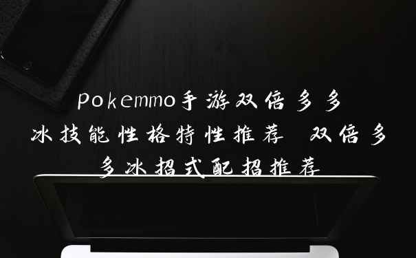 pokemmo手游双倍多多冰技能性格特性推荐 双倍多多冰招式配招推荐
