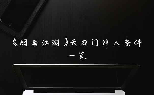 《烟雨江湖》天刀门拜入条件一览