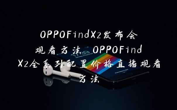 OPPOFindX2发布会观看方法 OPPOFindX2全系列配置价格直播观看方法