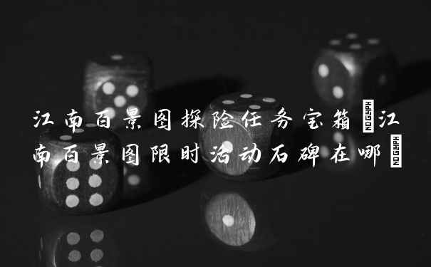江南百景图探险任务宝箱(江南百景图限时活动石碑在哪)