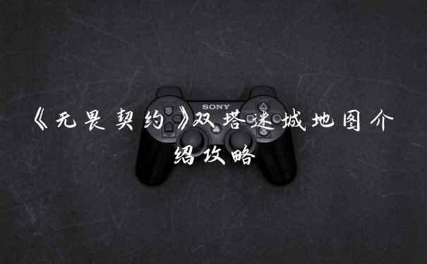 《无畏契约》双塔迷城地图介绍攻略
