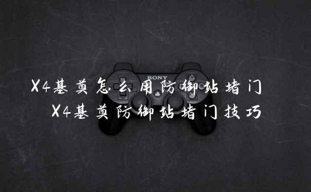 X4基奠怎么用防御站堵门 X4基奠防御站堵门技巧