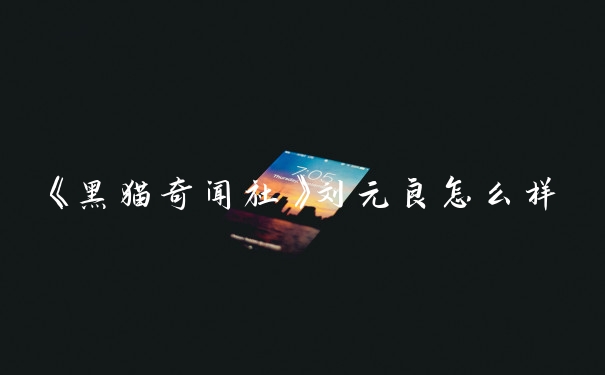 《黑猫奇闻社》刘元良怎么样