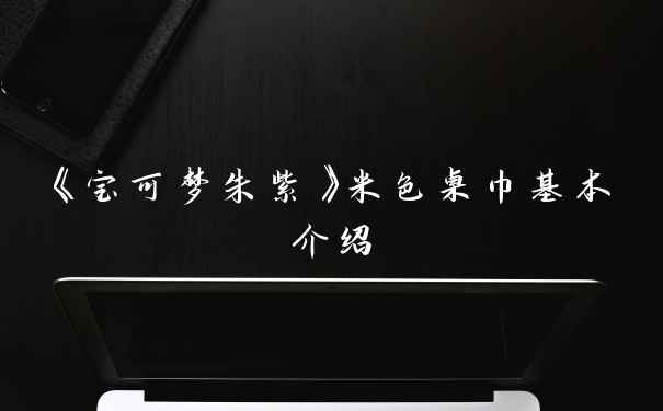 《宝可梦朱紫》米色桌巾基本介绍