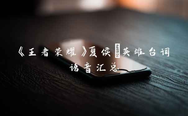 《王者荣耀》夏侯惇英雄台词语音汇总