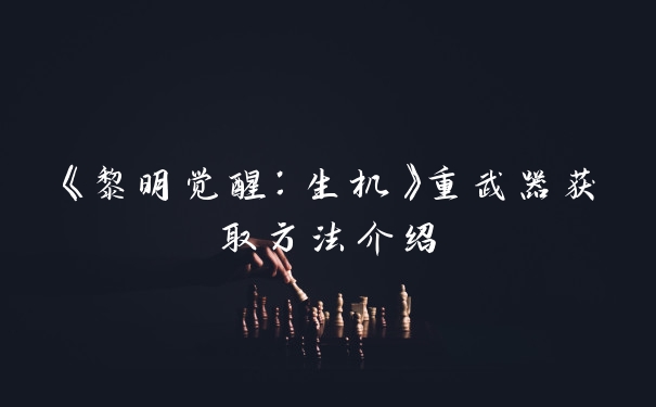 《黎明觉醒：生机》重武器获取方法介绍