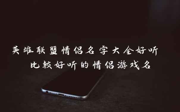 英雄联盟情侣名字大全好听 比较好听的情侣游戏名