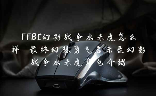 FFBE幻影战争水赤魔怎么样 最终幻想勇气启示录幻影战争水赤魔角色介绍