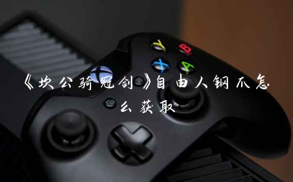 《坎公骑冠剑》自由人钢爪怎么获取
