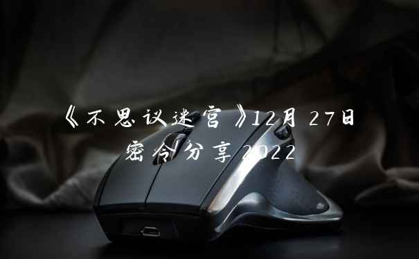 《不思议迷宫》12月27日密令分享2022