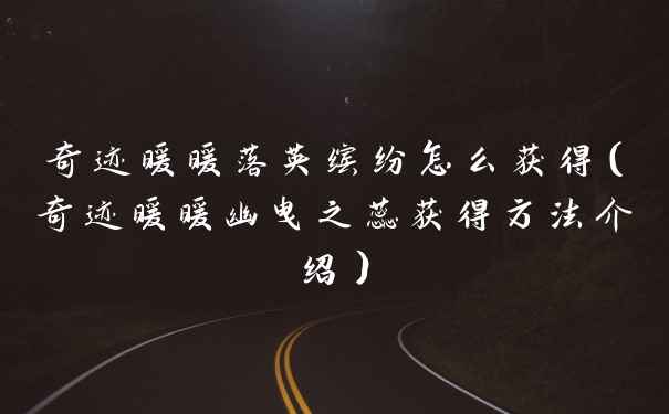 奇迹暖暖落英缤纷怎么获得（奇迹暖暖幽曳之蕊获得方法介绍）