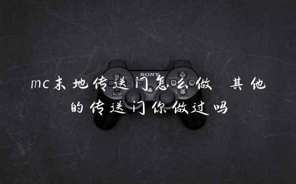 mc末地传送门怎么做 其他的传送门你做过吗