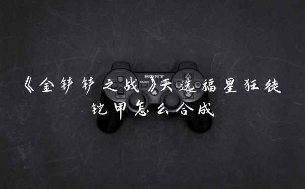 《金铲铲之战》天选福星狂徒铠甲怎么合成