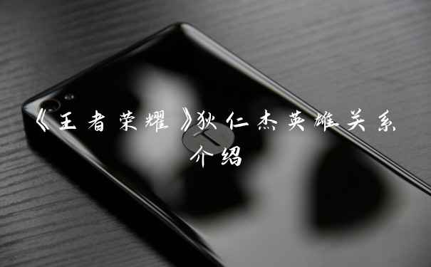 《王者荣耀》狄仁杰英雄关系介绍