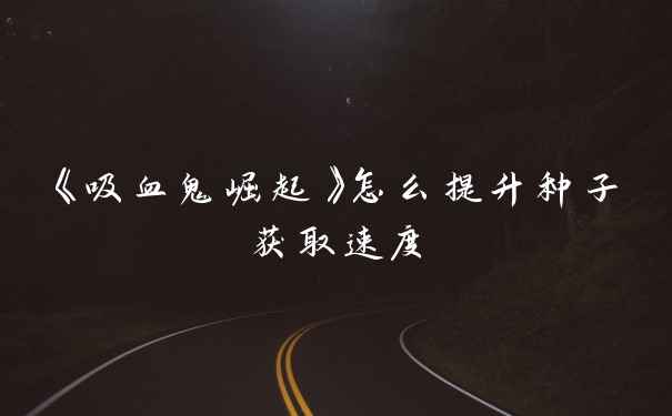 《吸血鬼崛起》怎么提升种子获取速度