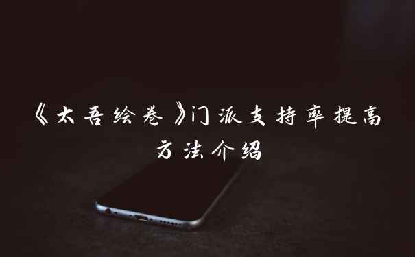 《太吾绘卷》门派支持率提高方法介绍