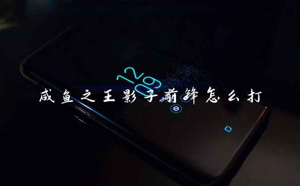 咸鱼之王影子前锋怎么打