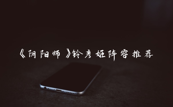 《阴阳师》铃彦姬阵容推荐