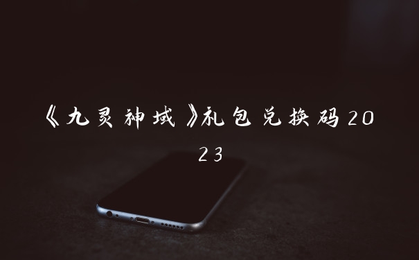 《九灵神域》礼包兑换码2023
