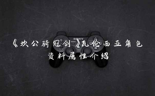 《坎公骑冠剑》瓦伦西亚角色资料属性介绍